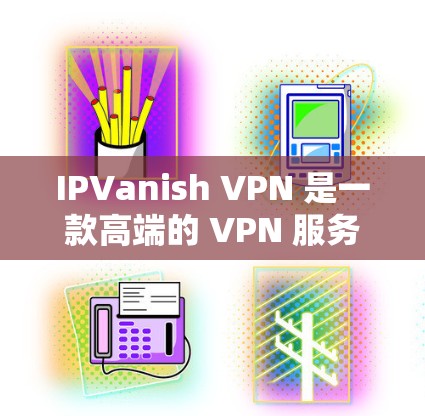 IPVanish VPN 是一款高端的 VPN 服务，提供高速的连接和强大的隐私保护。如果你想下载 IPVanish 的 VPN 软件，以下是步骤