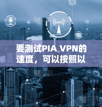 要测试PIA VPN的速度，可以按照以下步骤进行