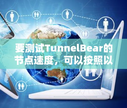 要测试TunnelBear的节点速度，可以按照以下步骤进行