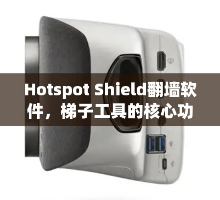 Hotspot Shield翻墙软件，梯子工具的核心功能与应用