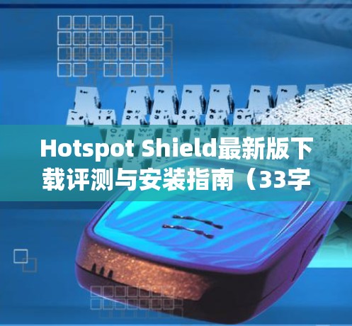 Hotspot Shield最新版下载评测与安装指南（33字）
