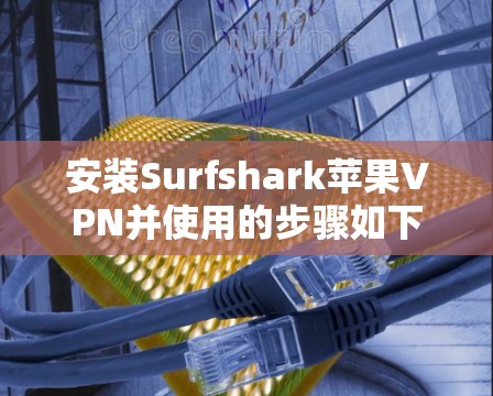 安装Surfshark苹果VPN并使用的步骤如下