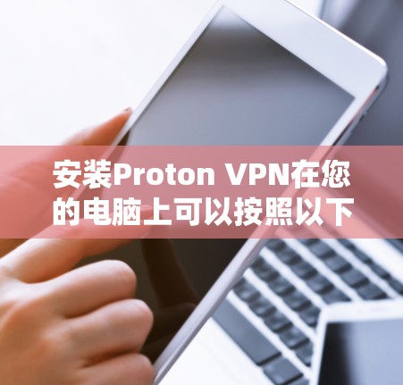 安装Proton VPN在您的电脑上可以按照以下步骤进行