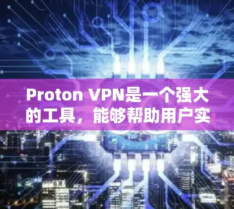 Proton VPN是一个强大的工具，能够帮助用户实现匿名上网和保护隐私。以下是使用Proton VPN的分步指南