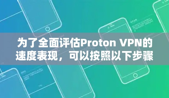 为了全面评估Proton VPN的速度表现，可以按照以下步骤进行分析和测试