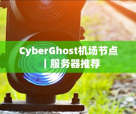 CyberGhost机场节点｜服务器推荐