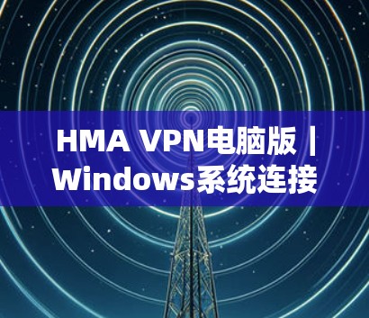 HMA VPN电脑版｜Windows系统连接指南