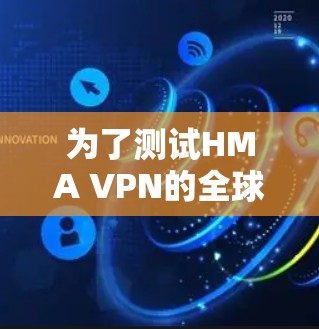 为了测试HMA VPN的全球线路速度，可以按照以下步骤进行
