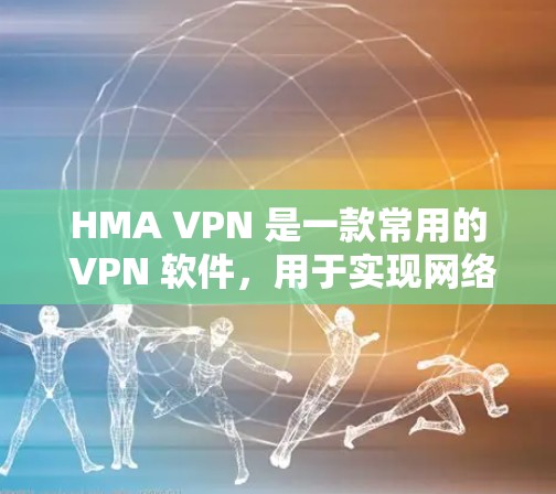 HMA VPN 是一款常用的 VPN 软件，用于实现网络翻墙、匿名访问和保护隐私。以下是关于 HMA VPN 和梯子下载的一些信息和指南