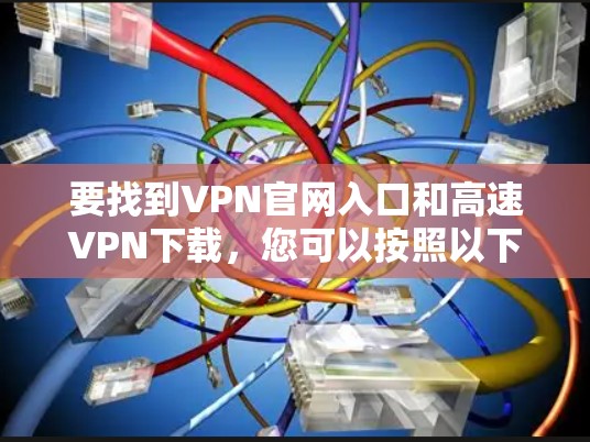 要找到VPN官网入口和高速VPN下载，您可以按照以下步骤操作