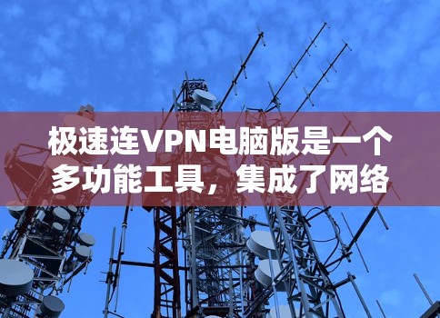 极速连VPN电脑版是一个多功能工具，集成了网络加速器和VPN客户端，能够帮助用户优化电脑性能并加强网络安全。以下是该工具的详细介绍和操作步骤