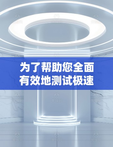 为了帮助您全面有效地测试极速VPN的速度并进行排行，我们提供以下详细指南