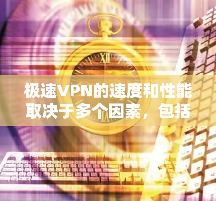 极速VPN的速度和性能取决于多个因素，包括服务器的位置、网络环境、带宽限制以及VPN协议的效率。以下是一些关于极速VPN速度测试和线路排行的关键点和建议