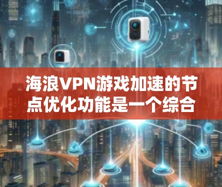 海浪VPN游戏加速的节点优化功能是一个综合性的技术和策略，旨在提升游戏的性能和用户体验。以下是对该功能的详细分析和总结