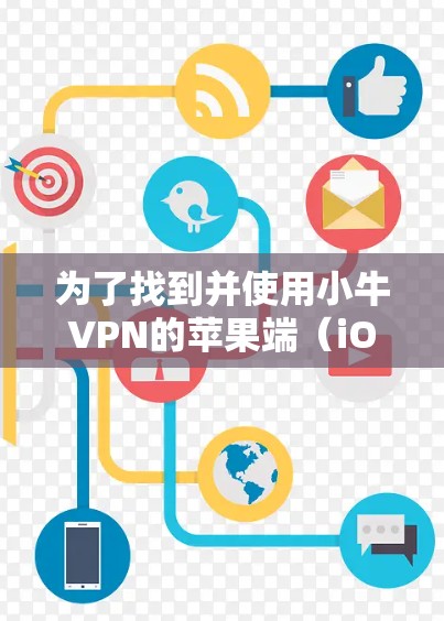 为了找到并使用小牛VPN的苹果端（iOS翻墙工具）可以按照以下步骤操作