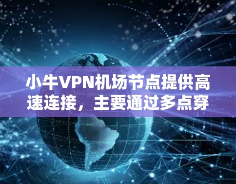 小牛VPN机场节点提供高速连接，主要通过多点穿透技术来优化网络性能，确保用户能够以更高的速度和更低的延迟访问互联网资源。以下是关于小牛VPN机场节点的一些详细信息和优势