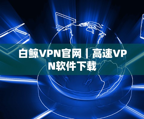 白鲸VPN官网｜高速VPN软件下载