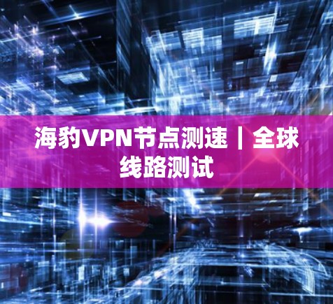 海豹VPN节点测速｜全球线路测试