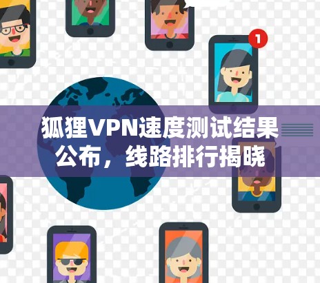 狐狸VPN速度测试结果公布，线路排行揭晓
