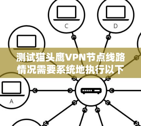 测试猫头鹰VPN节点线路情况需要系统地执行以下步骤，以确保连接质量和稳定性。以下是详细的测试流程
