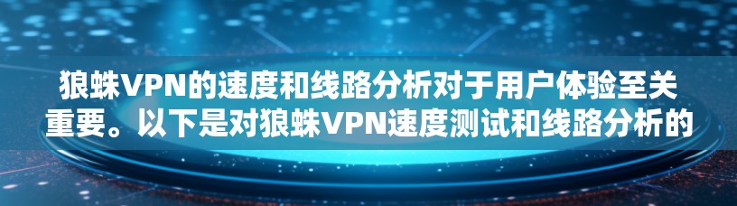 狼蛛VPN的速度和线路分析对于用户体验至关重要。以下是对狼蛛VPN速度测试和线路分析的详细总结