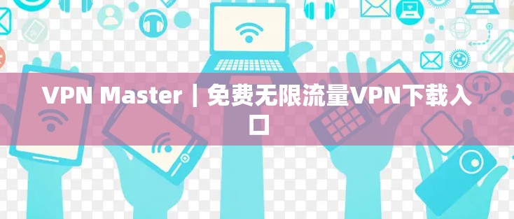 VPN Master｜免费无限流量VPN下载入口