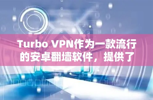Turbo VPN作为一款流行的安卓翻墙软件，提供了便捷的访问受限网站的功能，但在使用前需要注意以下几点