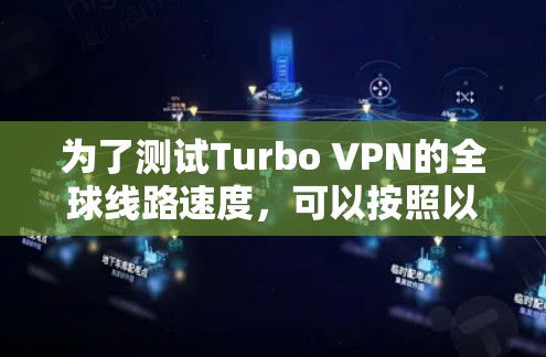 为了测试Turbo VPN的全球线路速度，可以按照以下步骤进行
