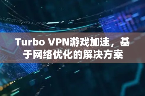 Turbo VPN游戏加速，基于网络优化的解决方案