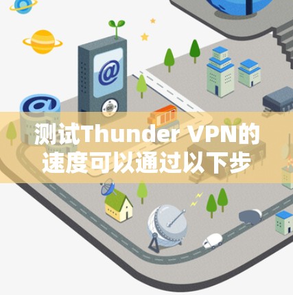 测试Thunder VPN的速度可以通过以下步骤进行，以确保连接的稳定性和速度。以下是一个有条理的测试指南