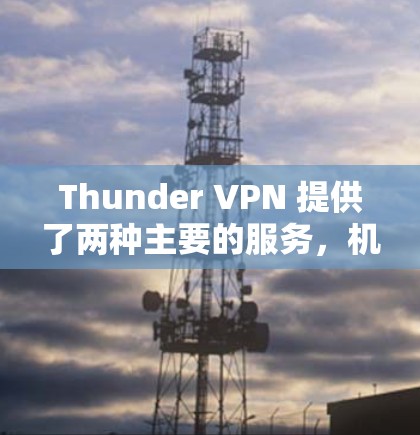 Thunder VPN 提供了两种主要的服务，机场节点 和 高速服务器。以下是对这两种服务的详细介绍，帮助你更好地理解它们的区别和适用场景