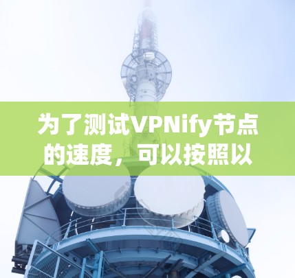 为了测试VPNify节点的速度，可以按照以下步骤进行