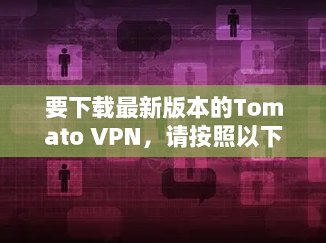 要下载最新版本的Tomato VPN，请按照以下步骤操作