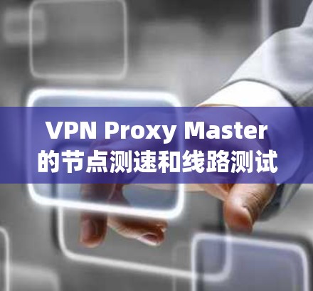 VPN Proxy Master的节点测速和线路测试可以帮助你评估连接速度、延迟、稳定性以及整体网络性能。以下是一些详细的步骤和注意事项