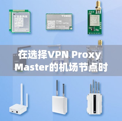 在选择VPN Proxy Master的机场节点时，以下是一些建议和步骤，帮助您找到最适合您的服务