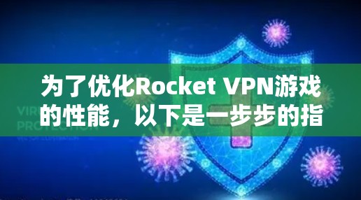 为了优化Rocket VPN游戏的性能，以下是一步步的指南，帮助您提升游戏速度和连接质量