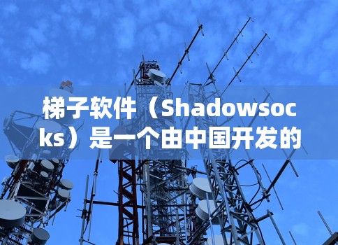 梯子软件（Shadowsocks）是一个由中国开发的开源VPN工具，旨在帮助用户绕过网络限制。以下是对梯子软件的详细分析
