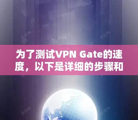 为了测试VPN Gate的速度，以下是详细的步骤和分析