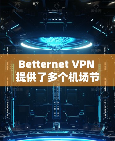 Betternet VPN 提供了多个机场节点，以下是一些推荐的机场节点及其配置建议，帮助你更好地连接并享受高速、稳定的网络服务