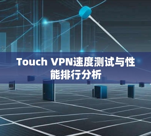 Touch VPN速度测试与性能排行分析