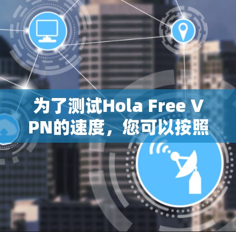 为了测试Hola Free VPN的速度，您可以按照以下步骤进行