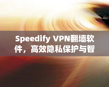 Speedify VPN翻墙软件，高效隐私保护与智能VPN梯子