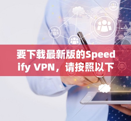 要下载最新版的Speedify VPN，请按照以下步骤操作