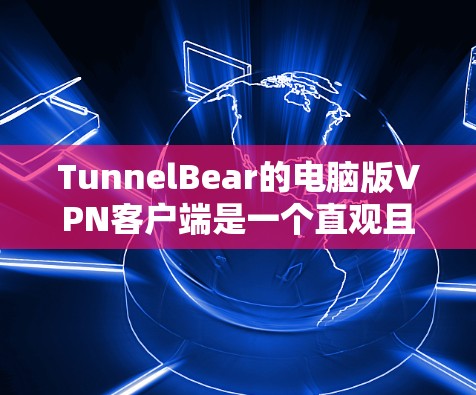 TunnelBear的电脑版VPN客户端是一个直观且易于使用的工具，能够帮助用户通过VPN加密网络连接，保护隐私并访问受限制的内容。以下是使用TunnelBear的详细步骤指南