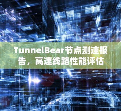 TunnelBear节点测速报告，高速线路性能评估