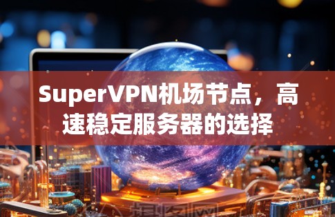 SuperVPN机场节点，高速稳定服务器的选择