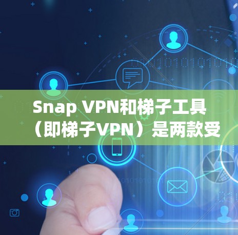Snap VPN和梯子工具（即梯子VPN）是两款受欢迎的翻墙软件，各自有其独特的优势和适用场景。以下是它们的详细比较，帮助你做出明智的选择