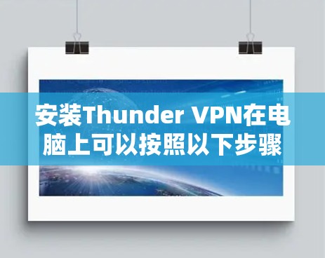 安装Thunder VPN在电脑上可以按照以下步骤进行