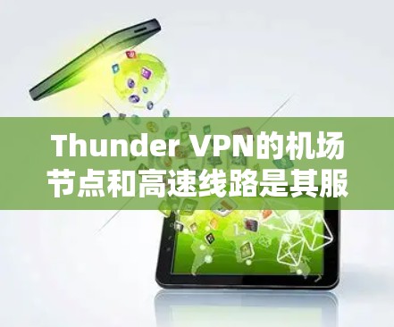 Thunder VPN的机场节点和高速线路是其服务的两个关键组成部分，旨在为用户提供更安全、更高速的网络连接。以下是对这两个功能的详细分析