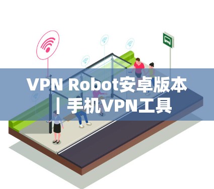 VPN Robot安卓版本｜手机VPN工具